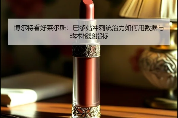 博尔特看好莱尔斯：巴黎站冲刺统治力如何用数据与战术检验指标
