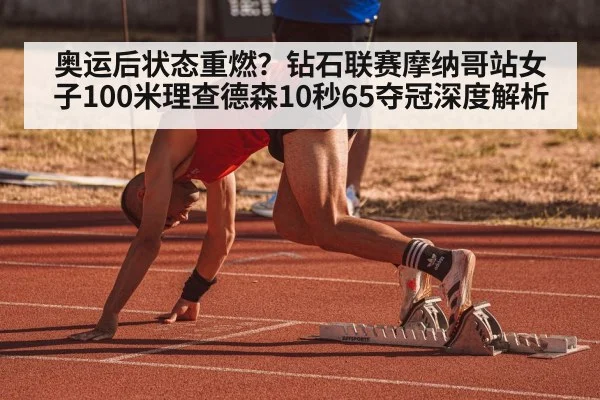 奥运后状态重燃?钻石联赛摩纳哥站女子100米理查德森10秒65夺冠深度解析
