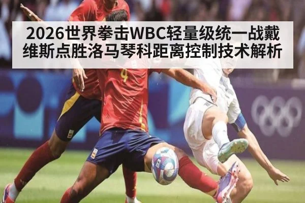 2026世界拳击WBC轻量级统一战戴维斯点胜洛马琴科距离控制技术解析
