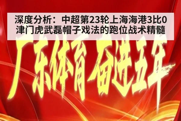 深度分析:中超第23轮上海海港3比0津门虎武磊帽子戏法的跑位战术精髓