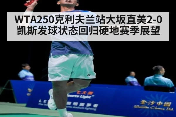 WTA250克利夫兰站大坂直美2-0凯斯发球状态回归硬地赛季展望