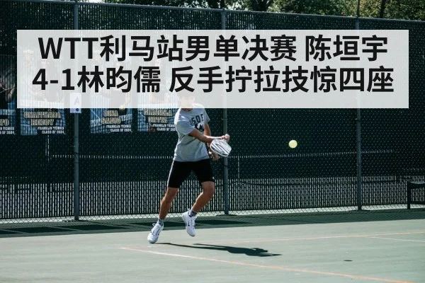 WTT利马站男单决赛 陈垣宇4-1林昀儒 反手拧拉技惊四座
