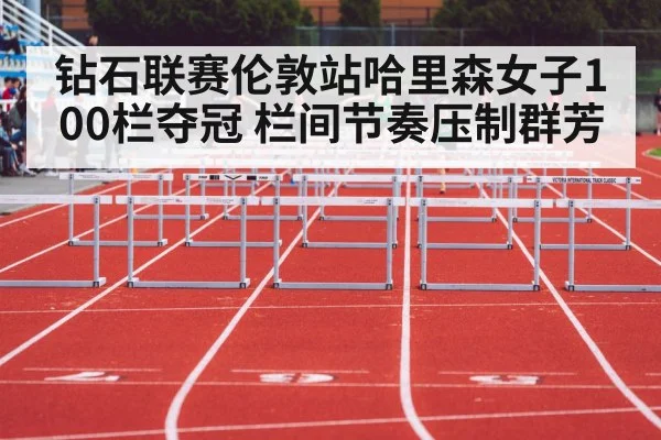 钻石联赛伦敦站哈里森女子100栏夺冠 栏间节奏压制群芳