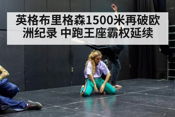 英格布里格森1500米再破欧洲纪录 中跑王座霸权延续